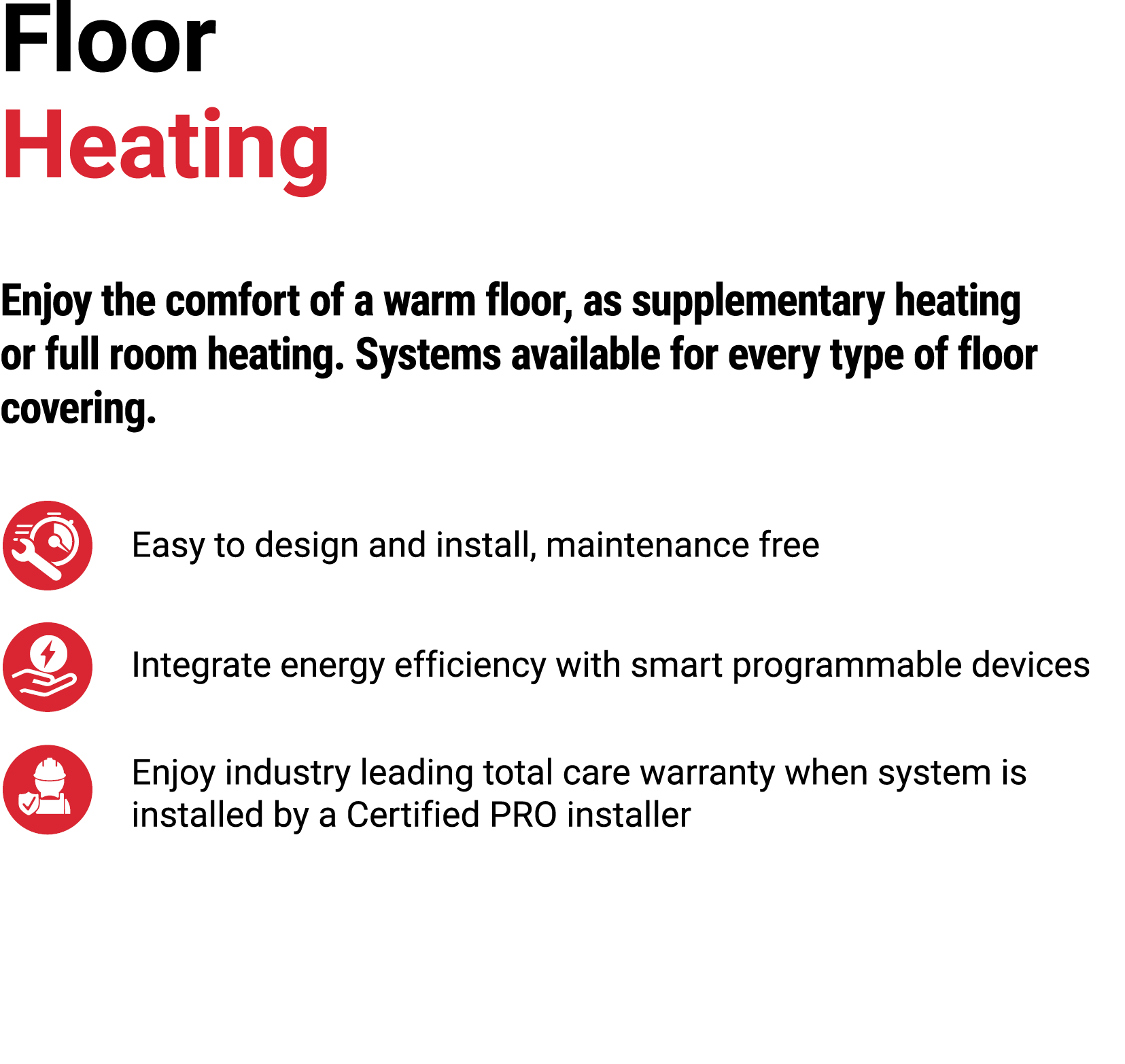 Floor Heating Enjoy the comfort of a warm floor, as supplementary heating or full room heating. Systems available for...
